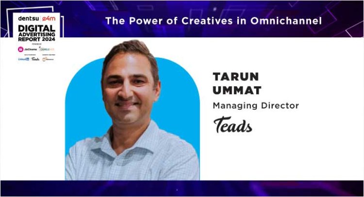 Tarun Ummat of Teads India emphasizes tailored cross-channel ads' significance