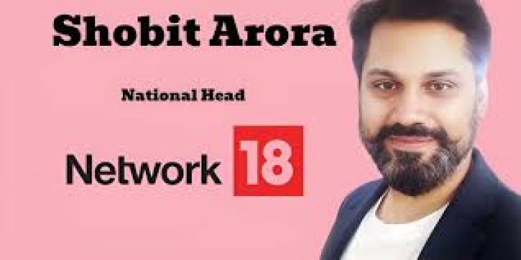 Network18 Appoints Shobit Arora as National Head of Connected TV